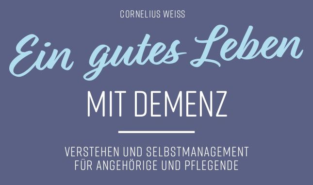 Cornelius Weiß: Ein gutes Leben mit Demenz Verstehen und Selbstmanagement für Angehörige und Pflegende